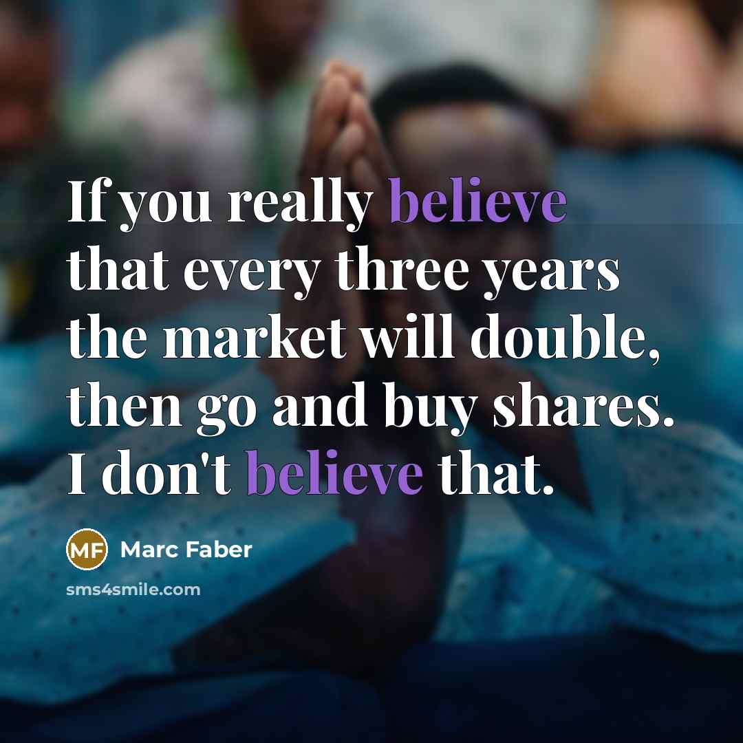 “If you really believe that every three years the market…” quote by Marc Faber