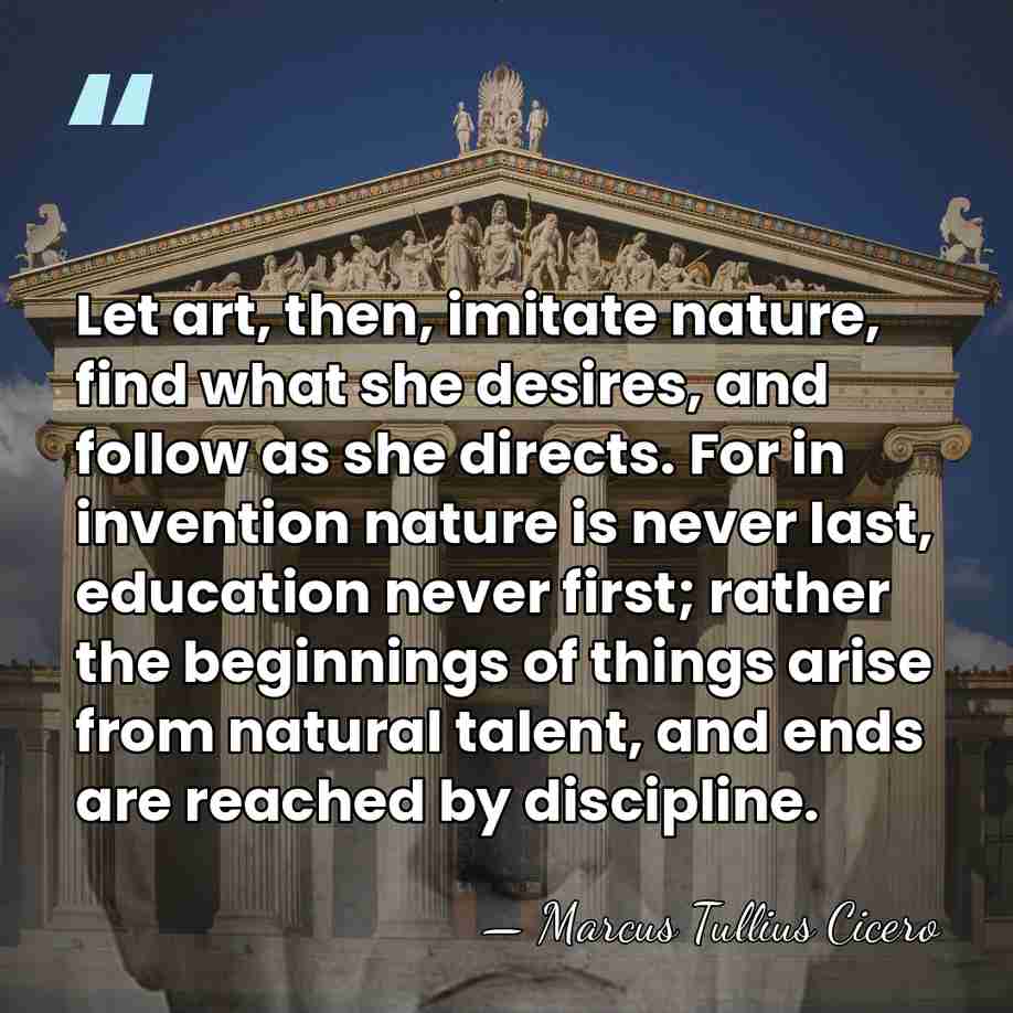 Let art, then, imitate nature, find what she desires, and follow as&hellip; - Marcus Tullius Cicero
