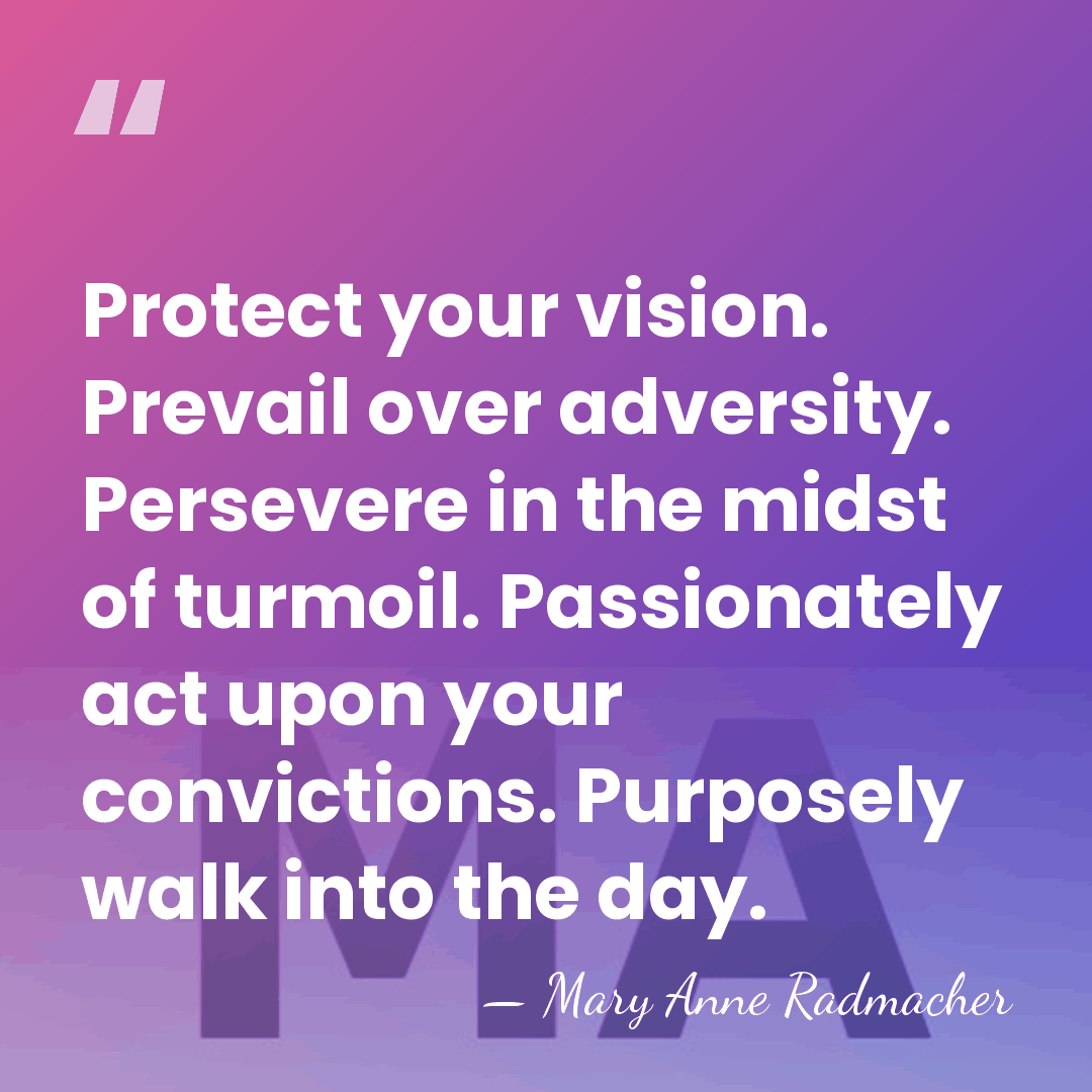 Protect your vision. Prevail over adversity. Persevere in the midst of turmoil.&hellip; - Mary Anne Radmacher