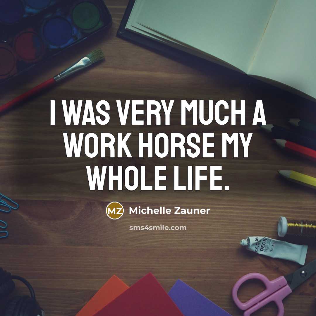 “I was very much a work horse my whole life.…” quote by Michelle Zauner