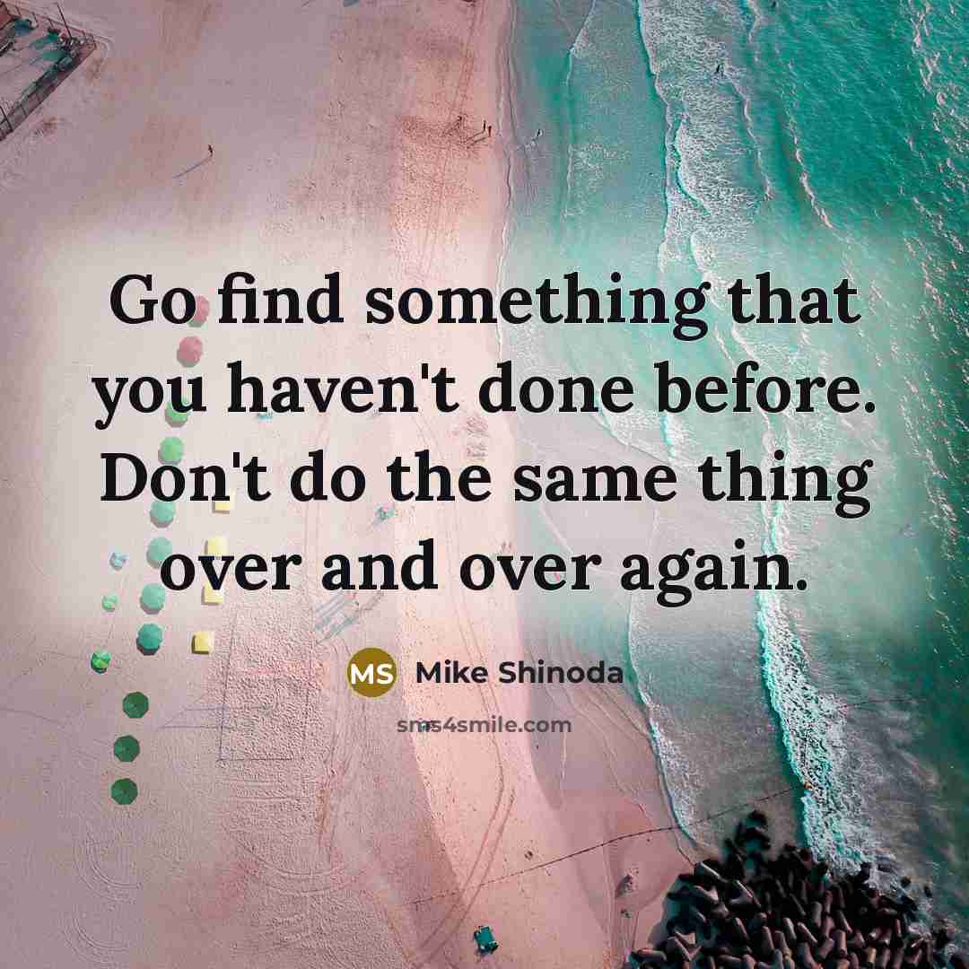 “Go find something that you haven't done before. Don't do…” quote by Mike Shinoda