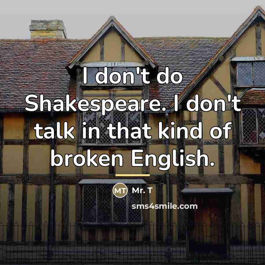 “I don't do Shakespeare. I don't talk in that kind…” quote by Mr. T