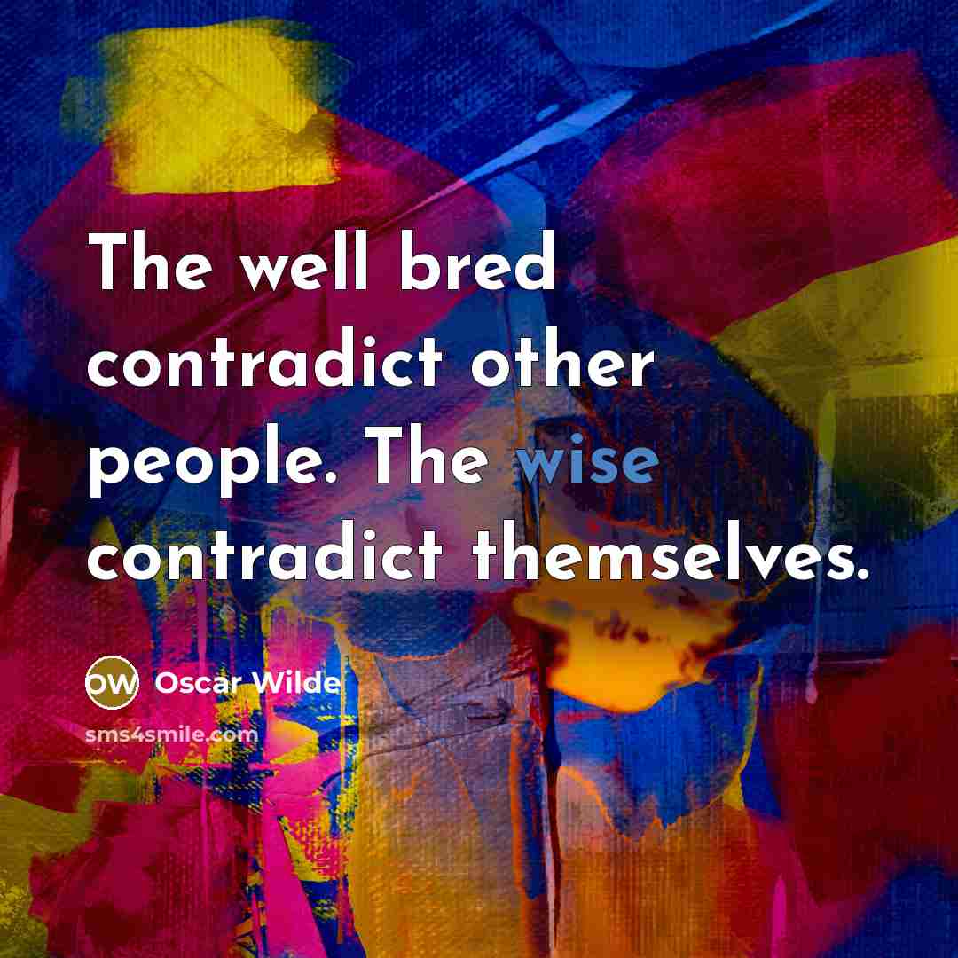 “The well bred contradict other people. The wise contradict themselves.” quote by Oscar Wilde
