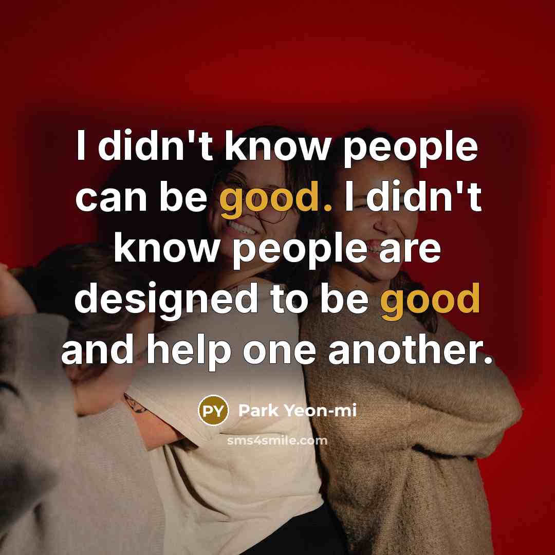 “I didn't know people can be good. I didn't know…” quote by Park Yeon-mi