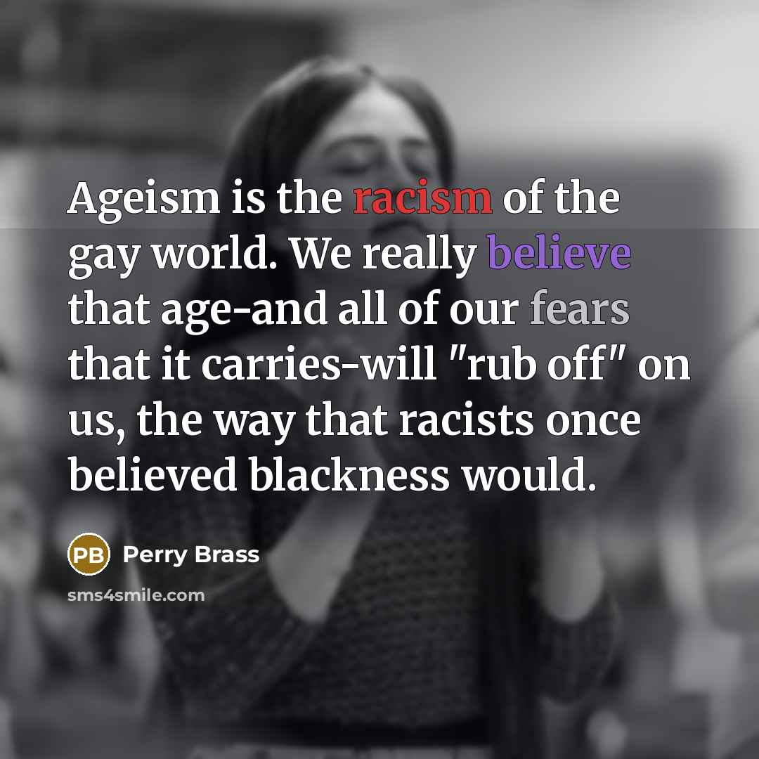 “Ageism is the racism of the gay world. We really…” quote by Perry Brass