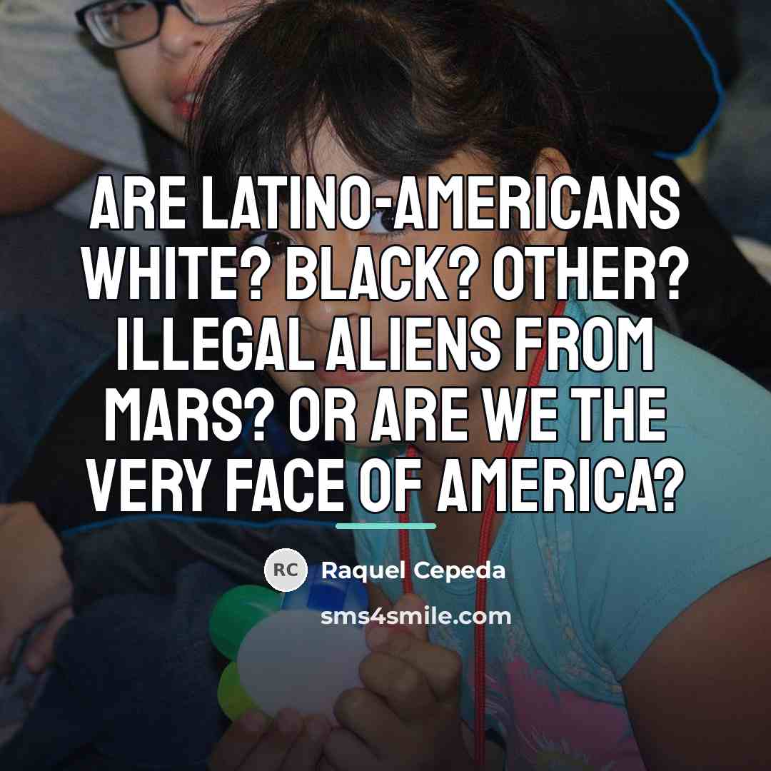 “Are Latino-Americans white? Black? Other? Illegal aliens from Mars? Or…” quote by Raquel Cepeda