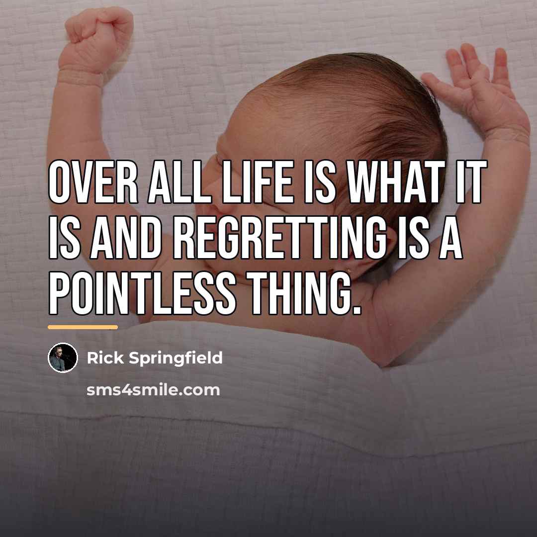 “Over all life is what it is and regretting is…” quote by Rick Springfield