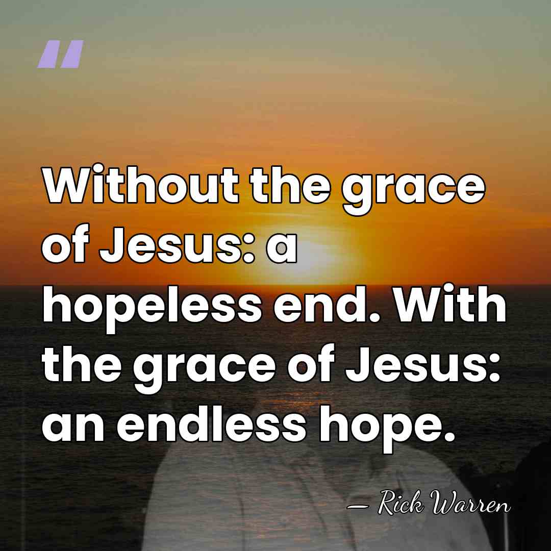 Without the grace of Jesus: a hopeless end. With the grace of&hellip; - Rick Warren