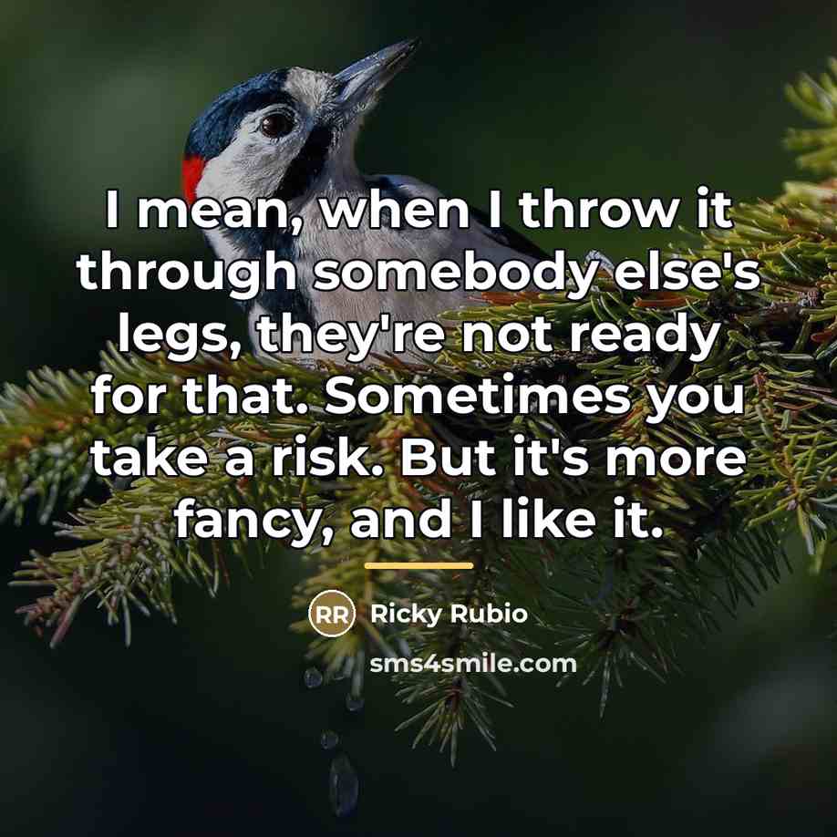 “I mean, when I throw it through somebody else's legs,…” quote by Ricky Rubio