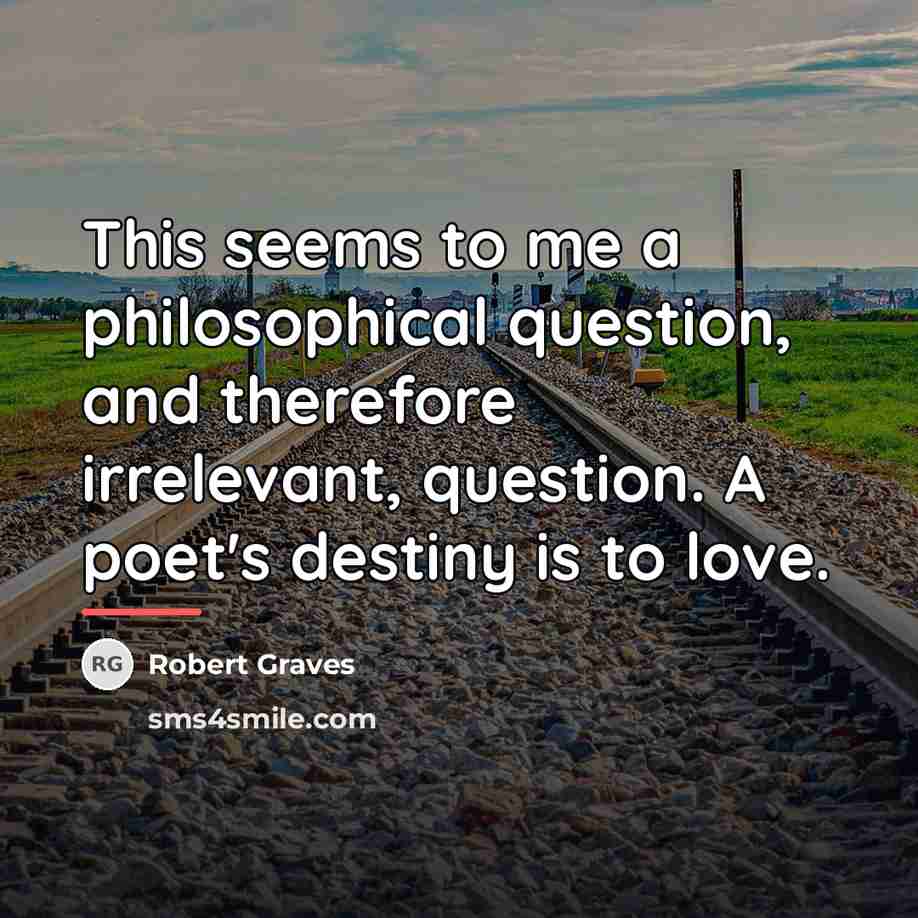 “This seems to me a philosophical question, and therefore irrelevant,…” quote by Robert Graves