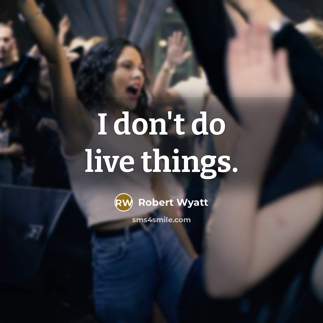 “I don't do live things.” quote by Robert Wyatt