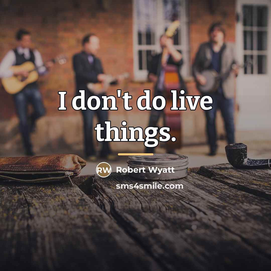 “I don't do live things.…” quote by Robert Wyatt