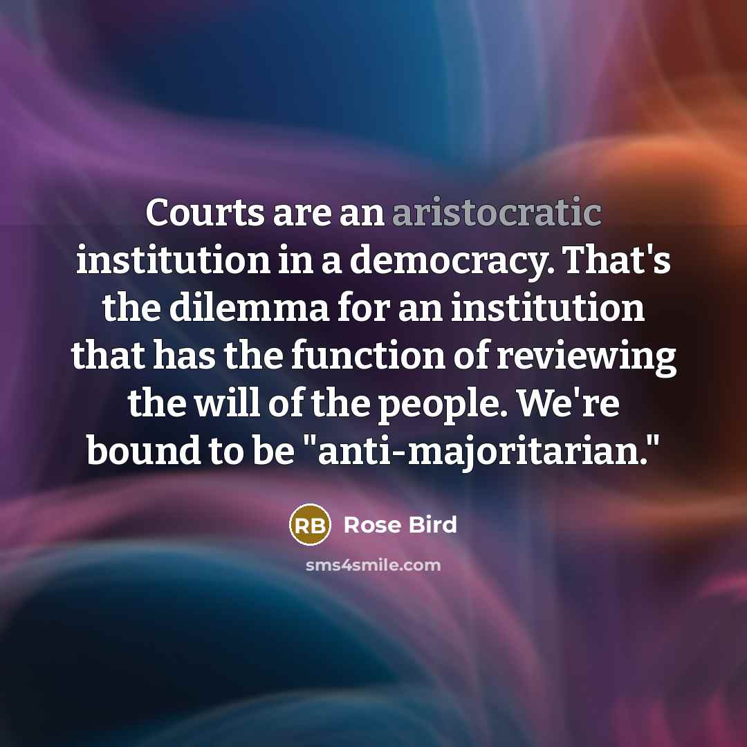 “Courts are an aristocratic institution in a democracy. That's the…” quote by Rose Bird