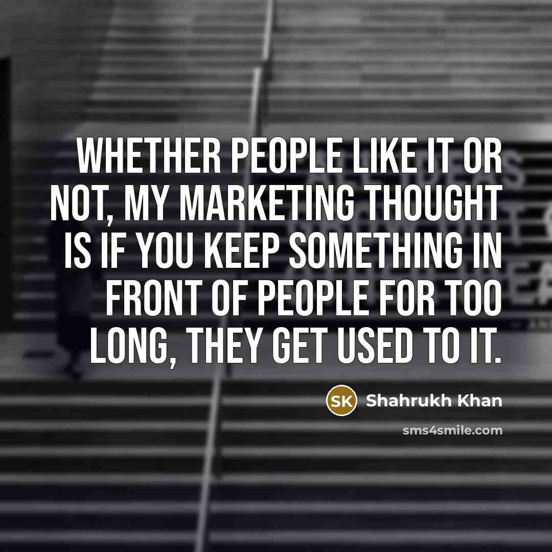 “Whether people like it or not, my marketing thought is…” quote by Shahrukh Khan