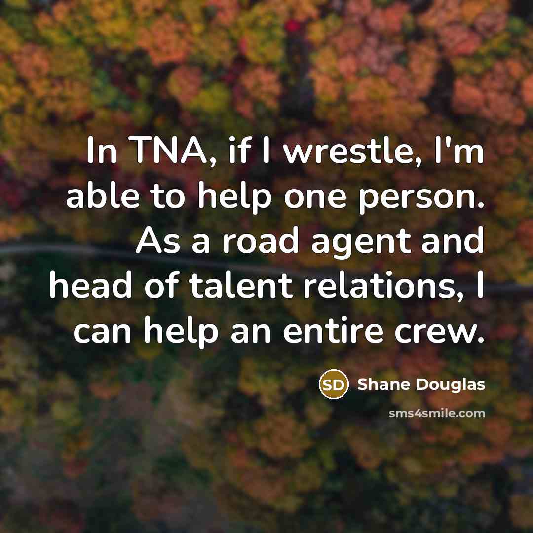 “In TNA, if I wrestle, I'm able to help one…” quote by Shane Douglas