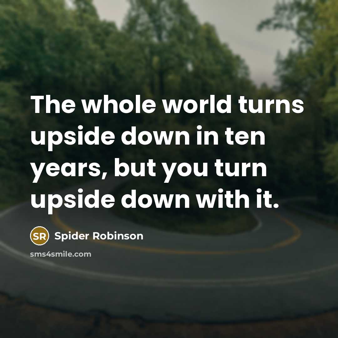 “The whole world turns upside down in ten years, but…” quote by Spider Robinson