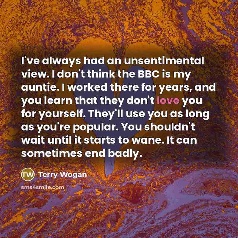 “I've always had an unsentimental view. I don't think the…” quote by Terry Wogan
