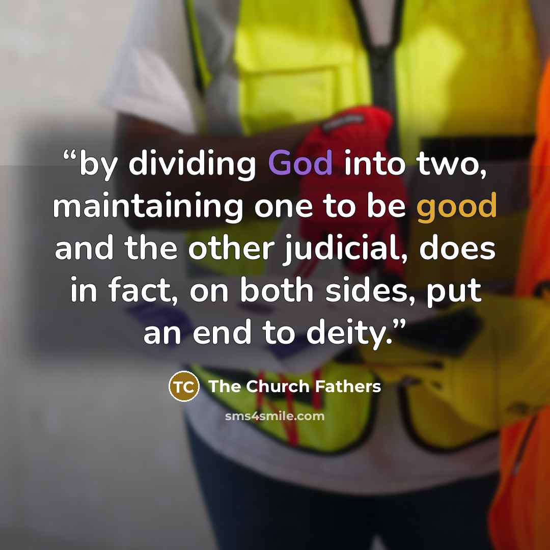 “by dividing God into two, maintaining one to be good and the other judicial, does in fact, on both sides, put an end to deity.” quote by The Church Fathers