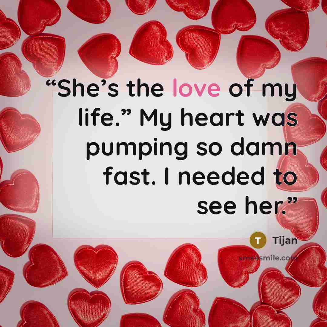 “She’s the love of my life.” My heart was pumping so damn fast. I needed to see her.” quote by Tijan