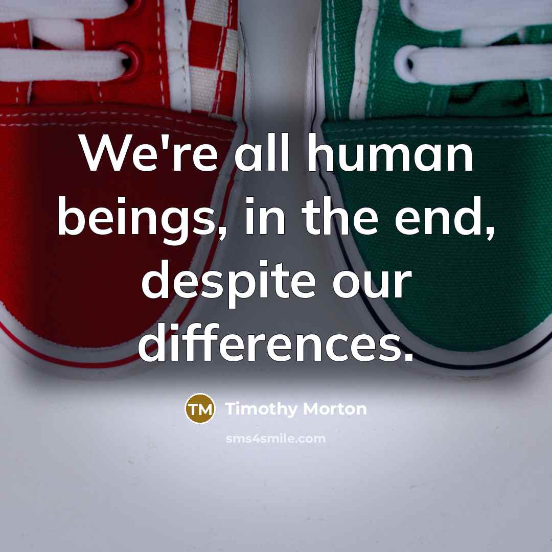 “We're all human beings, in the end, despite our differences.…” quote by Timothy Morton