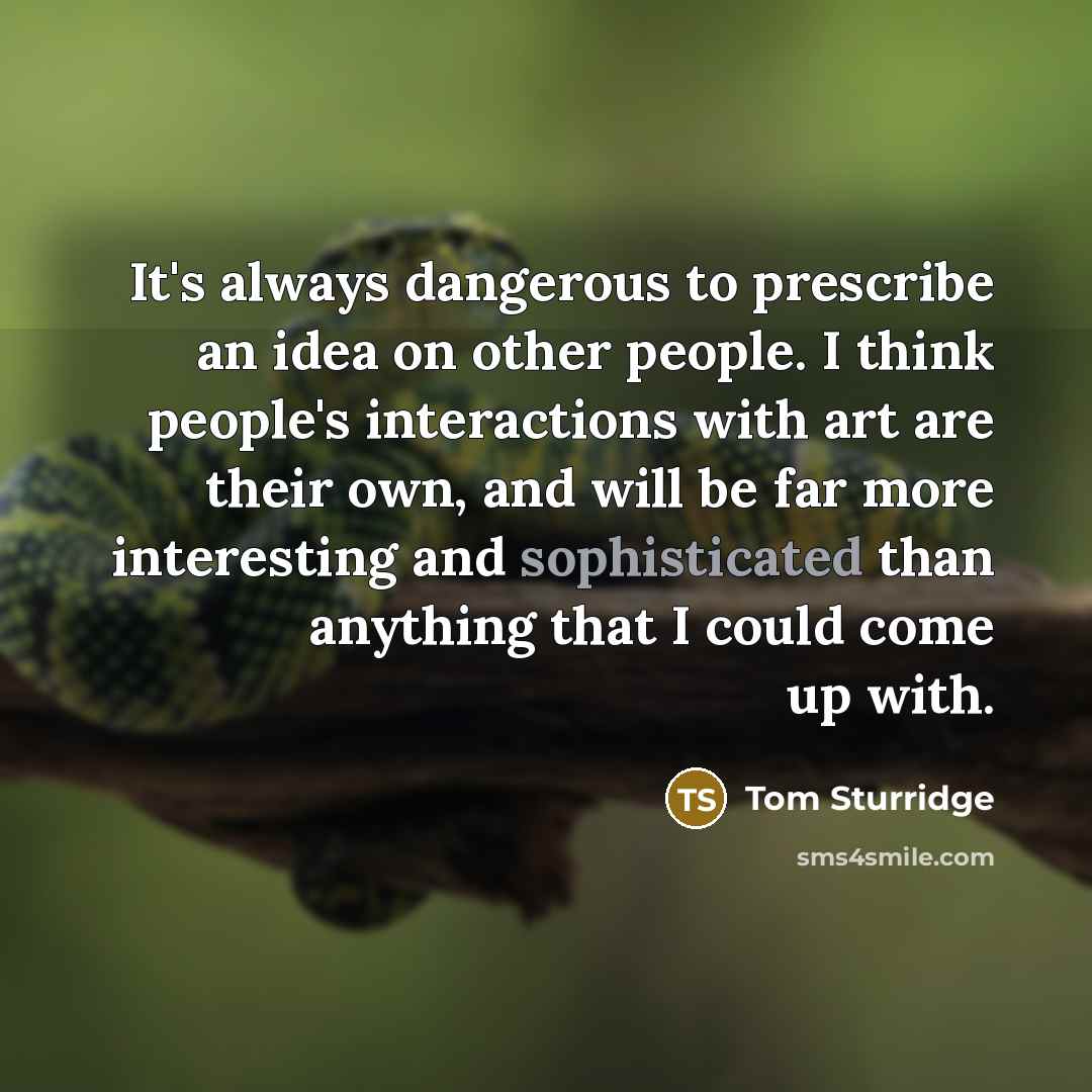 “It's always dangerous to prescribe an idea on other people.…” quote by Tom Sturridge