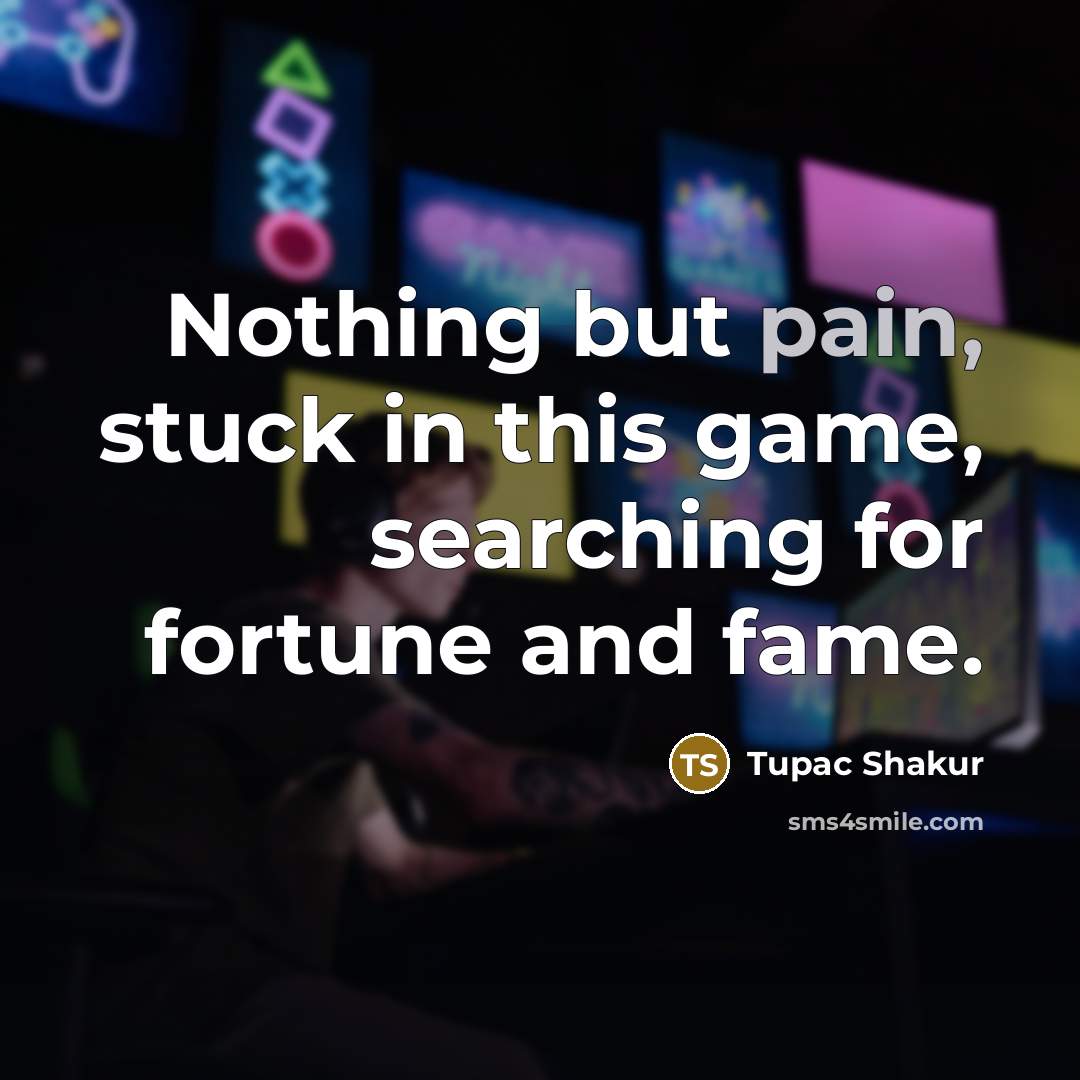 “Nothing but pain, stuck in this game, searching for fortune…” quote by Tupac Shakur