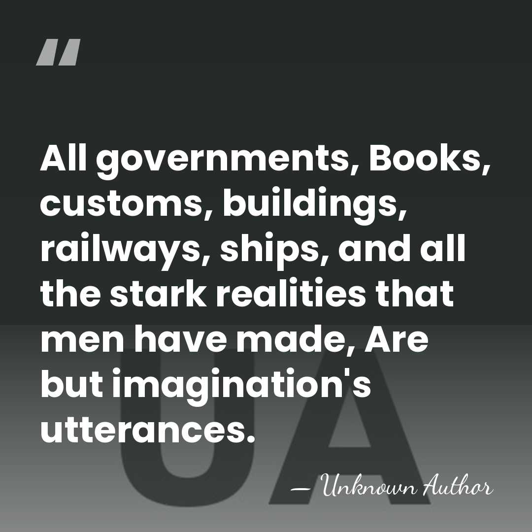 All governments, Books, customs, buildings, railways, ships, and all the stark realities&hellip; - Unknown Author