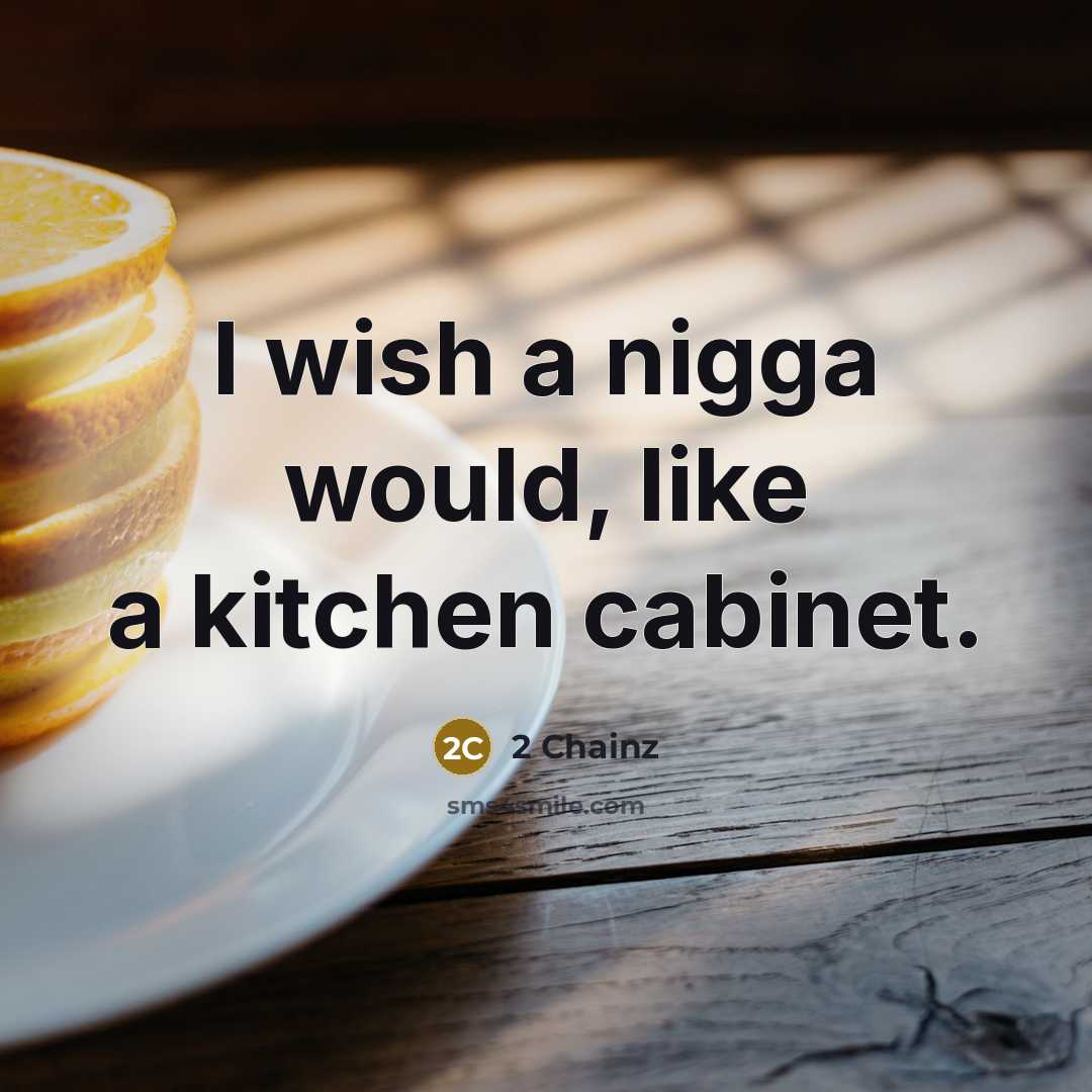 “I wish a nigga would, like a kitchen cabinet.…” quote by 2 Chainz