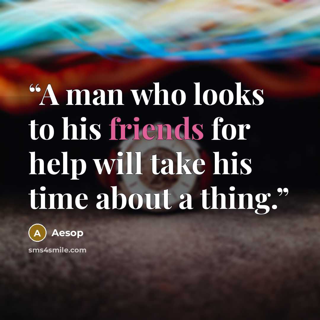 “A man who looks to his friends for help will take his time about a thing.” quote by Aesop
