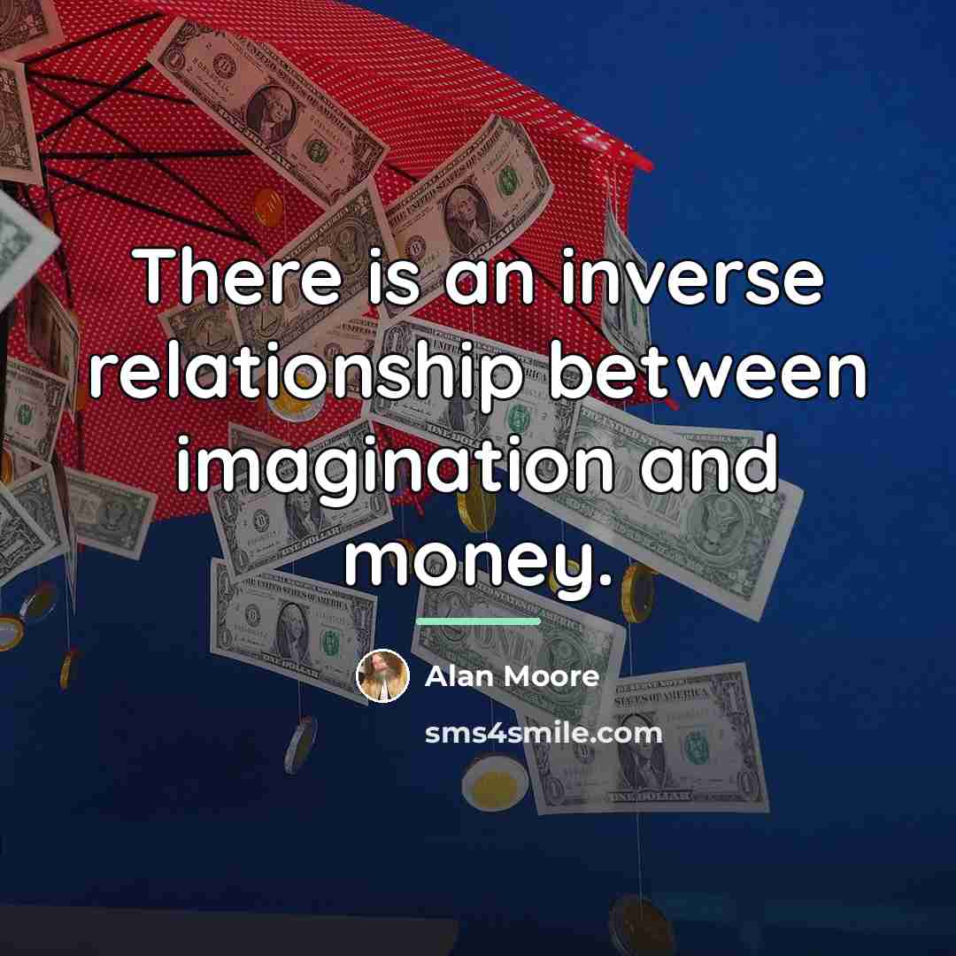 “There is an inverse relationship between imagination and money.…” quote by Alan Moore