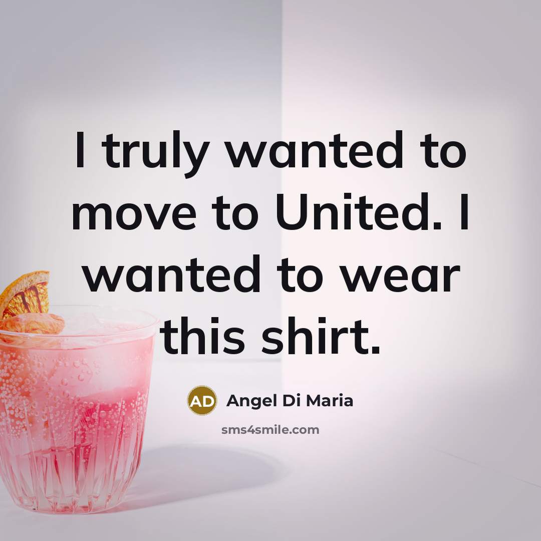 “I truly wanted to move to United. I wanted to wear this shirt.” quote by Angel Di Maria