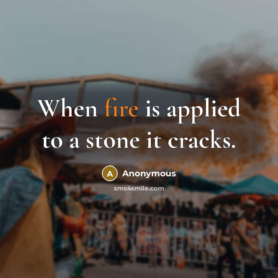 “When fire is applied to a stone it cracks.” quote by Anonymous