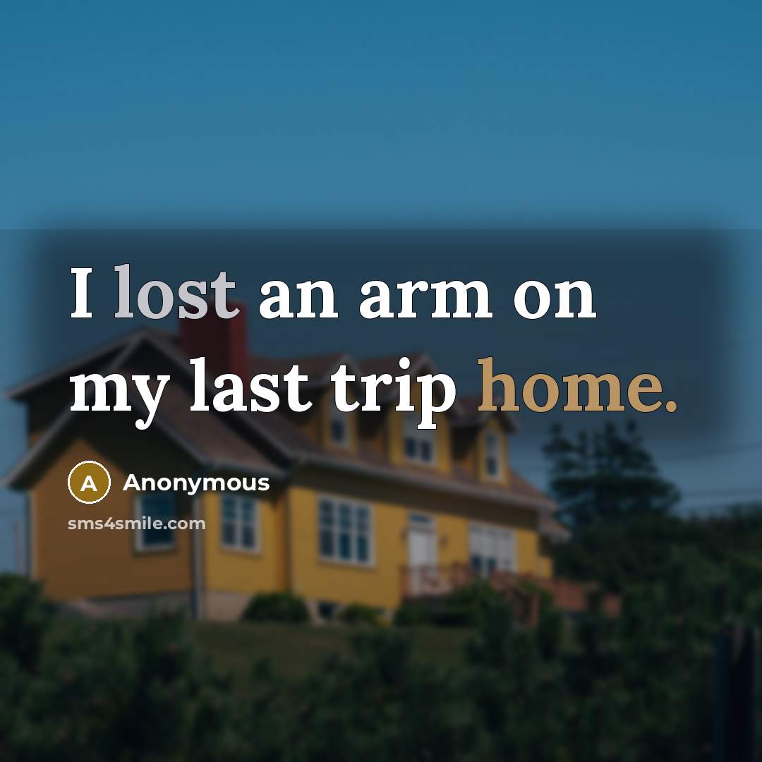 “I lost an arm on my last trip home.…” quote by Anonymous
