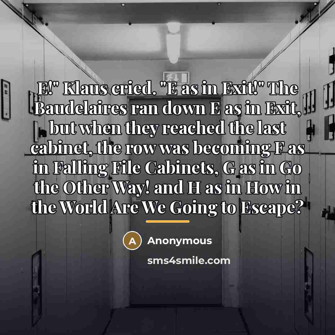 “E!" Klaus cried. "E as in Exit!" The Baudelaires ran…” quote by Anonymous