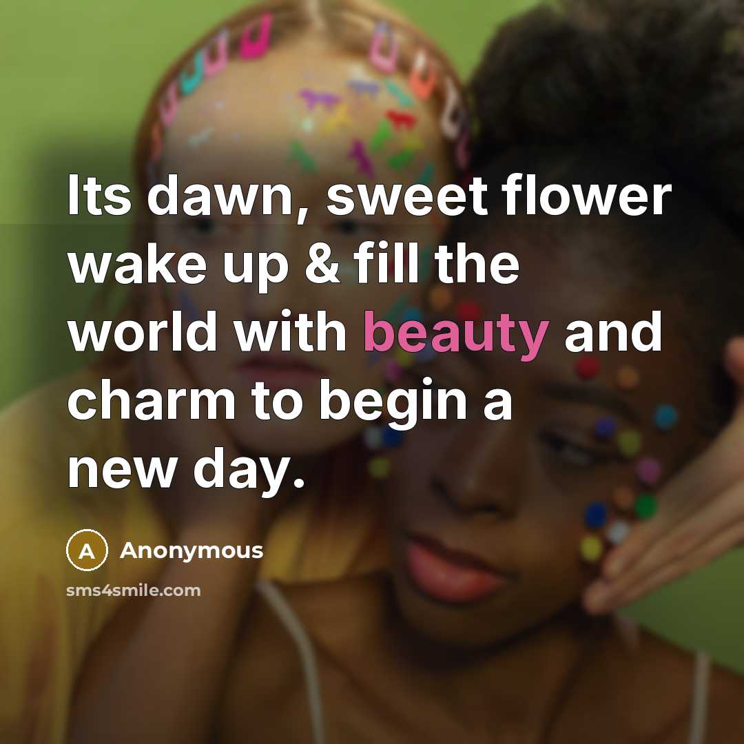 “Its dawn, sweet flower wake up & fill the world…” quote by Anonymous
