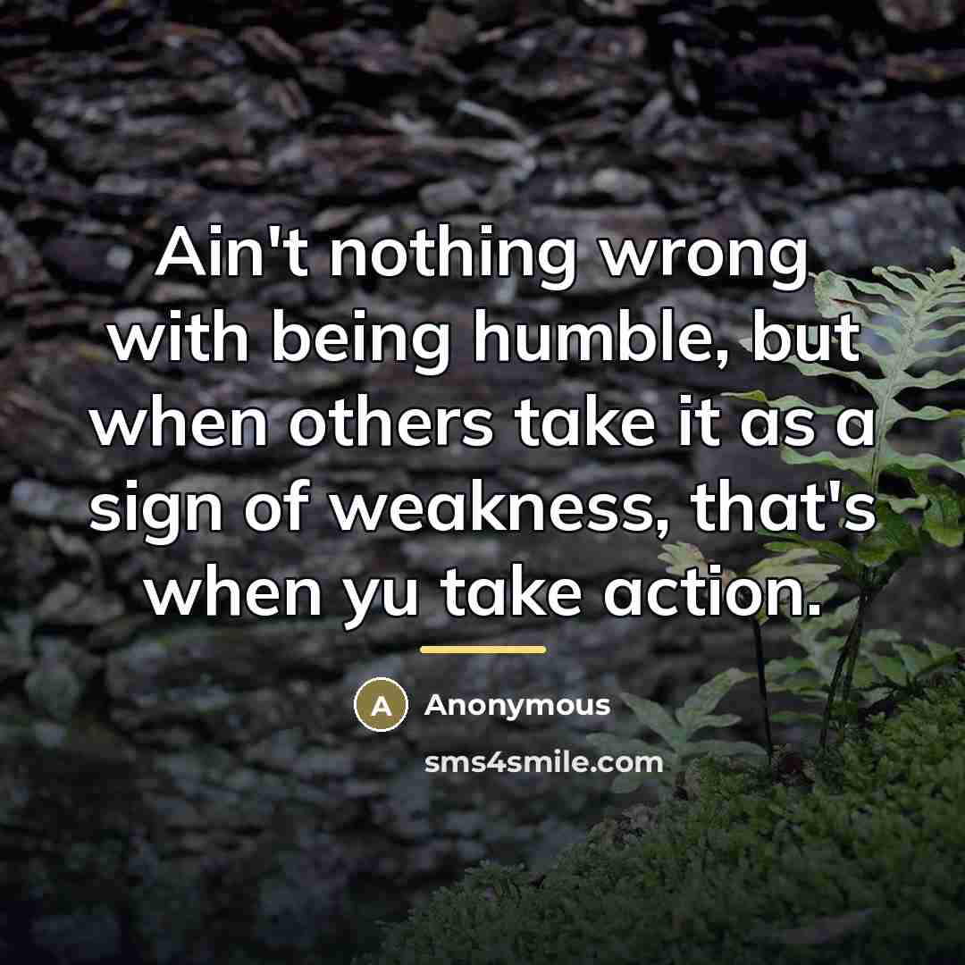 “Ain't nothing wrong with being humble, but when others take…” quote by Anonymous