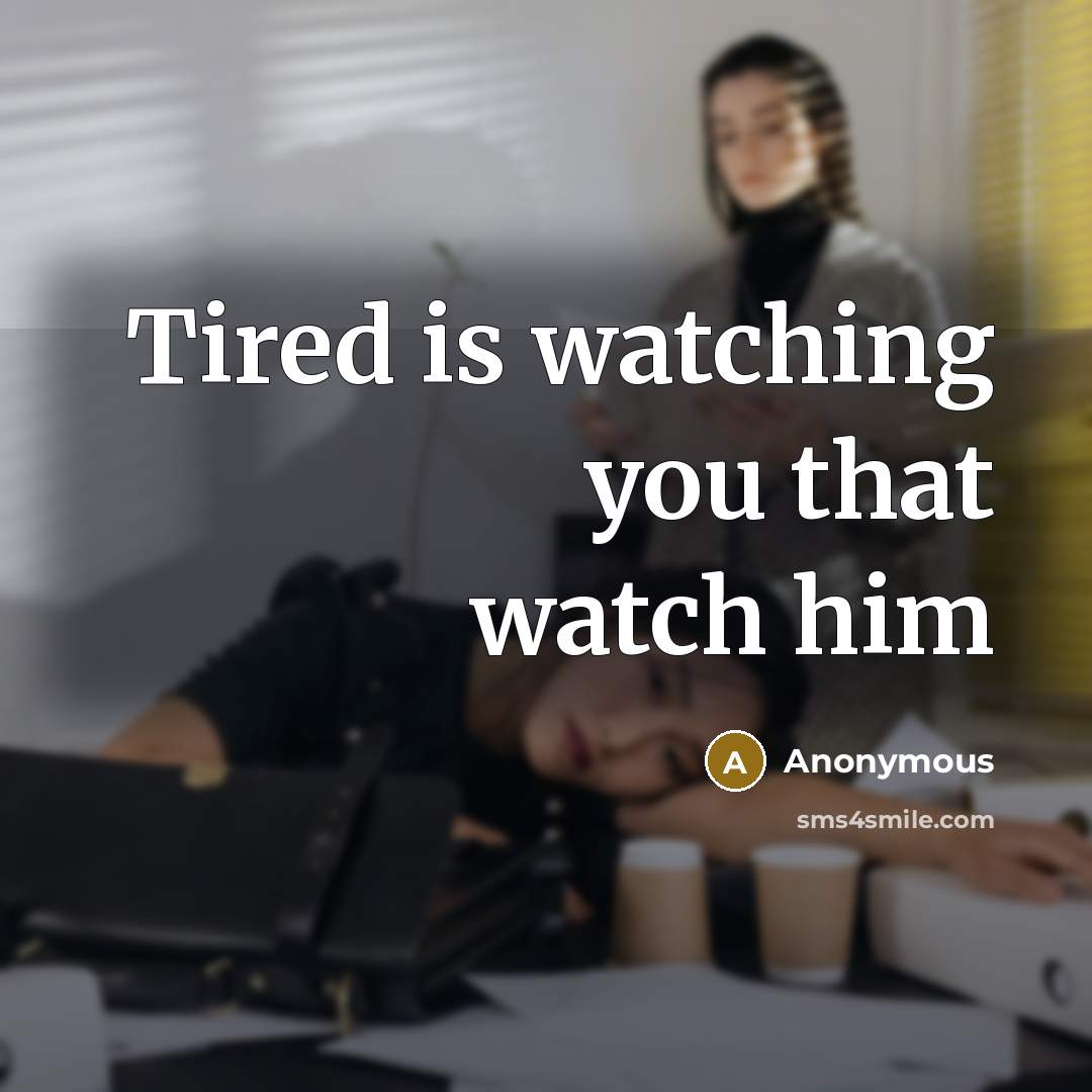 “Tired is watching you that watch him…” quote by Anonymous