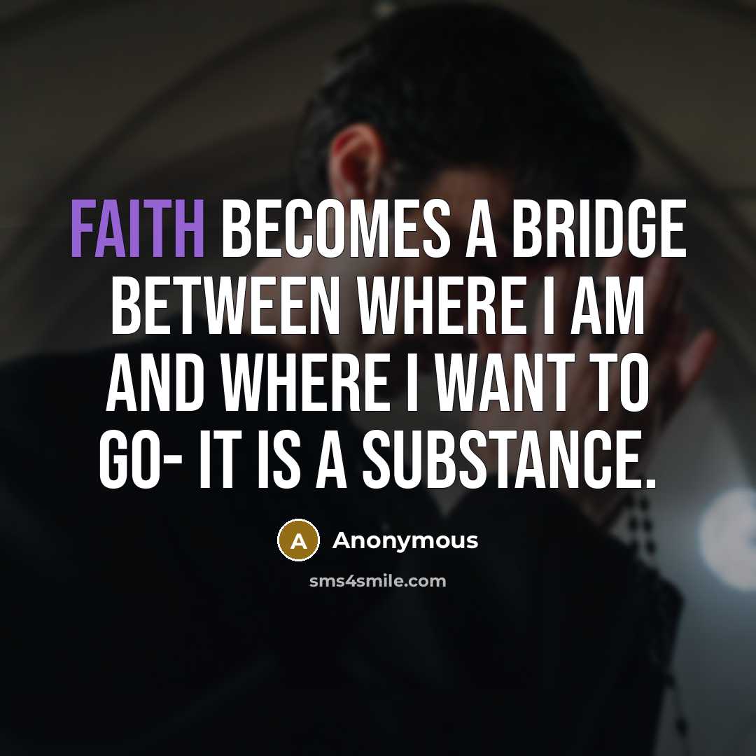 “Faith becomes a bridge between where I am and where I want to go- it is a substance.” quote by Anonymous