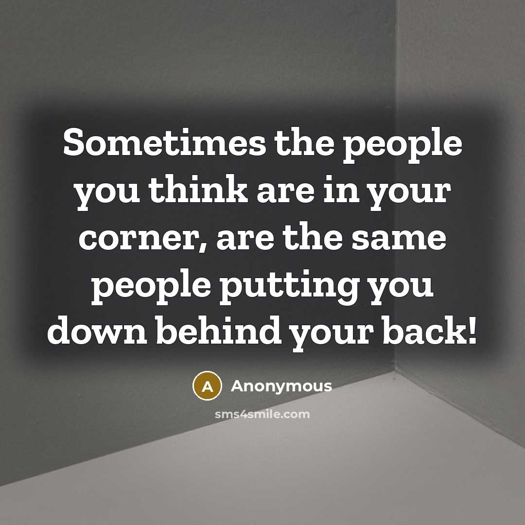 “Sometimes the people you think are in your corner, are the same people putting you down behind your back!” quote by Anonymous