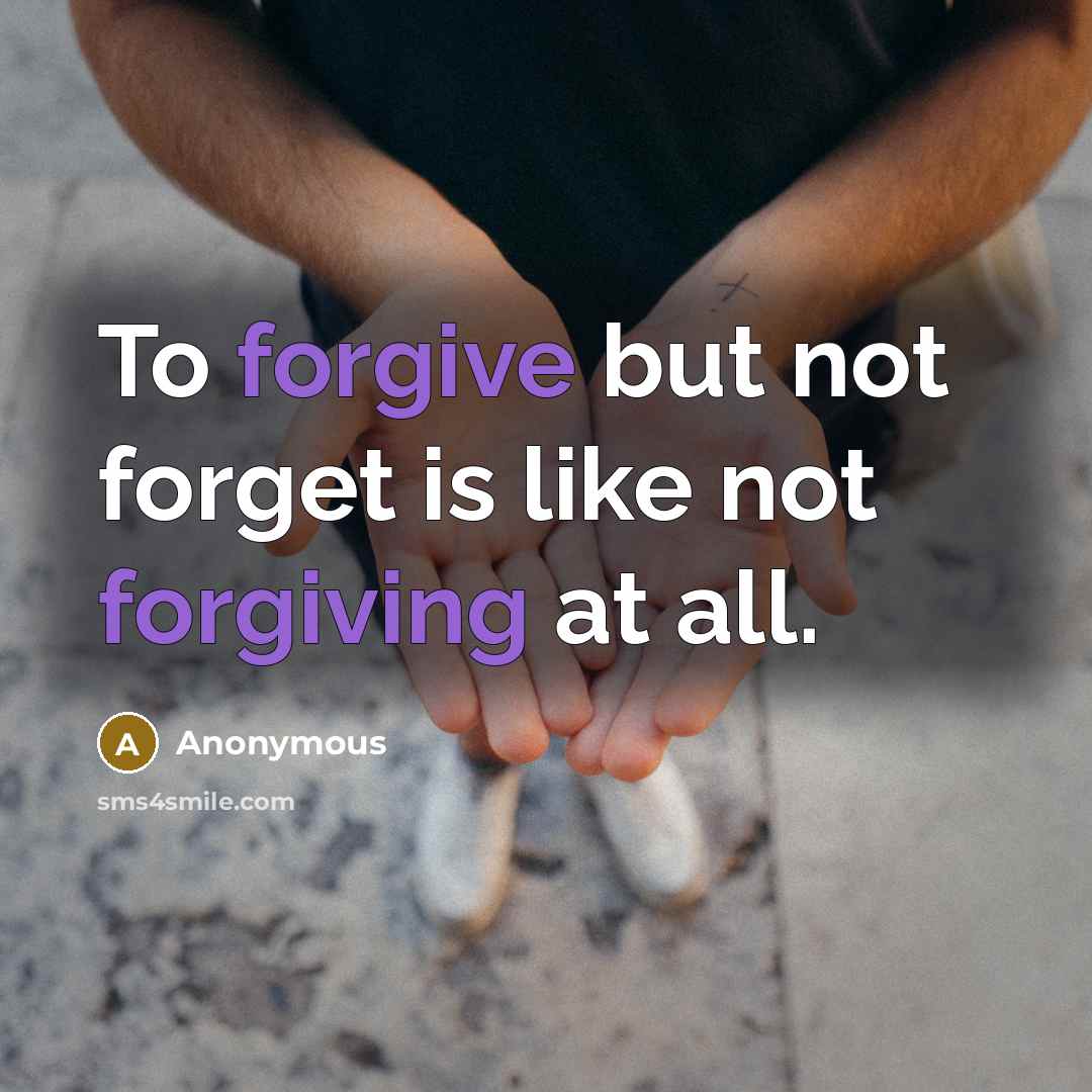 “To forgive but not forget is like not forgiving at all.” quote by Anonymous