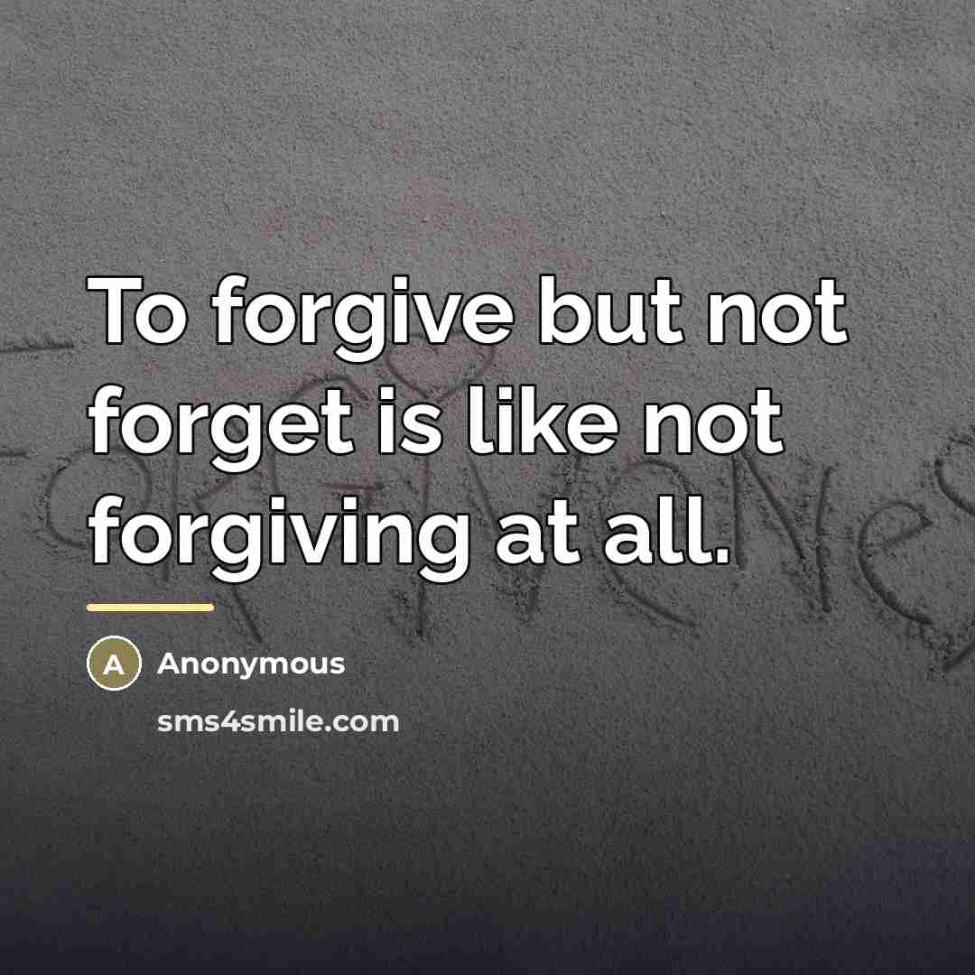 “To forgive but not forget is like not forgiving at…” quote by Anonymous