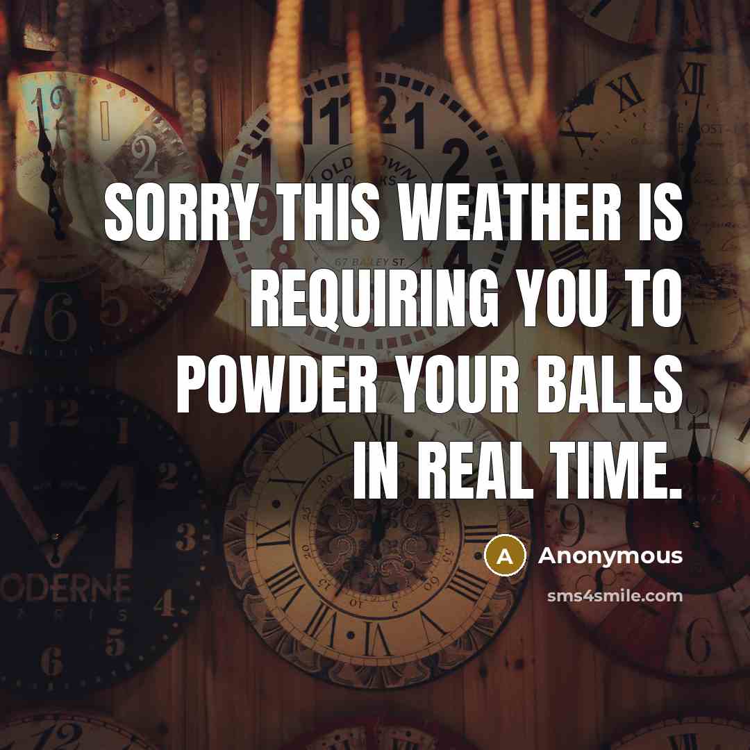 “Sorry this weather is requiring you to powder your balls…” quote by Anonymous