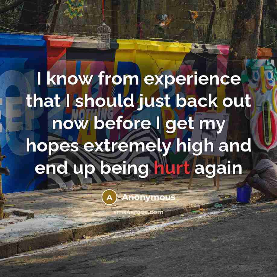 “I know from experience that I should just back out now before I get my hopes extremely high and end up being hurt again” quote by Anonymous