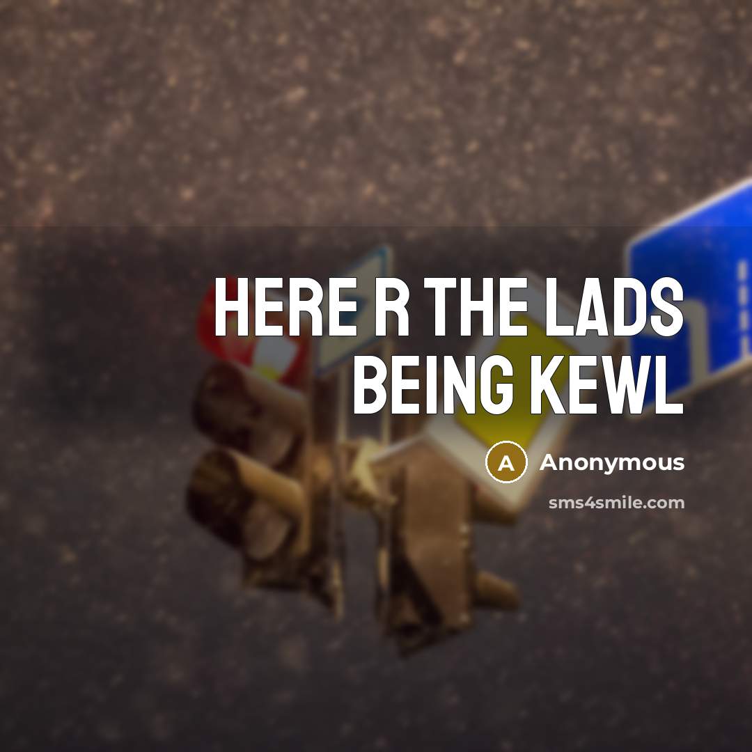 “HERE R THE LADS BEING KEWL” quote by Anonymous