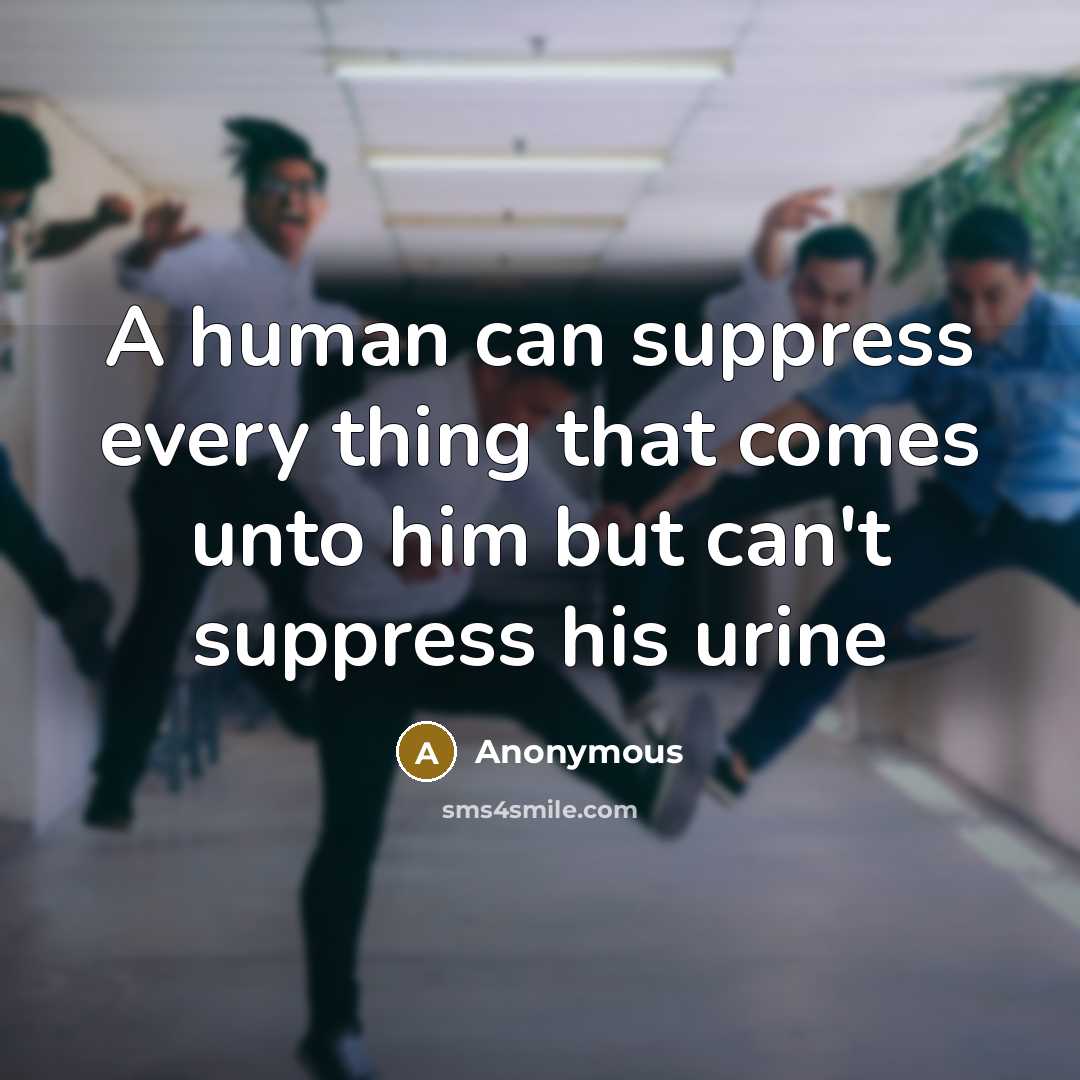“A human can suppress every thing that comes unto him but can't suppress his urine” quote by Anonymous