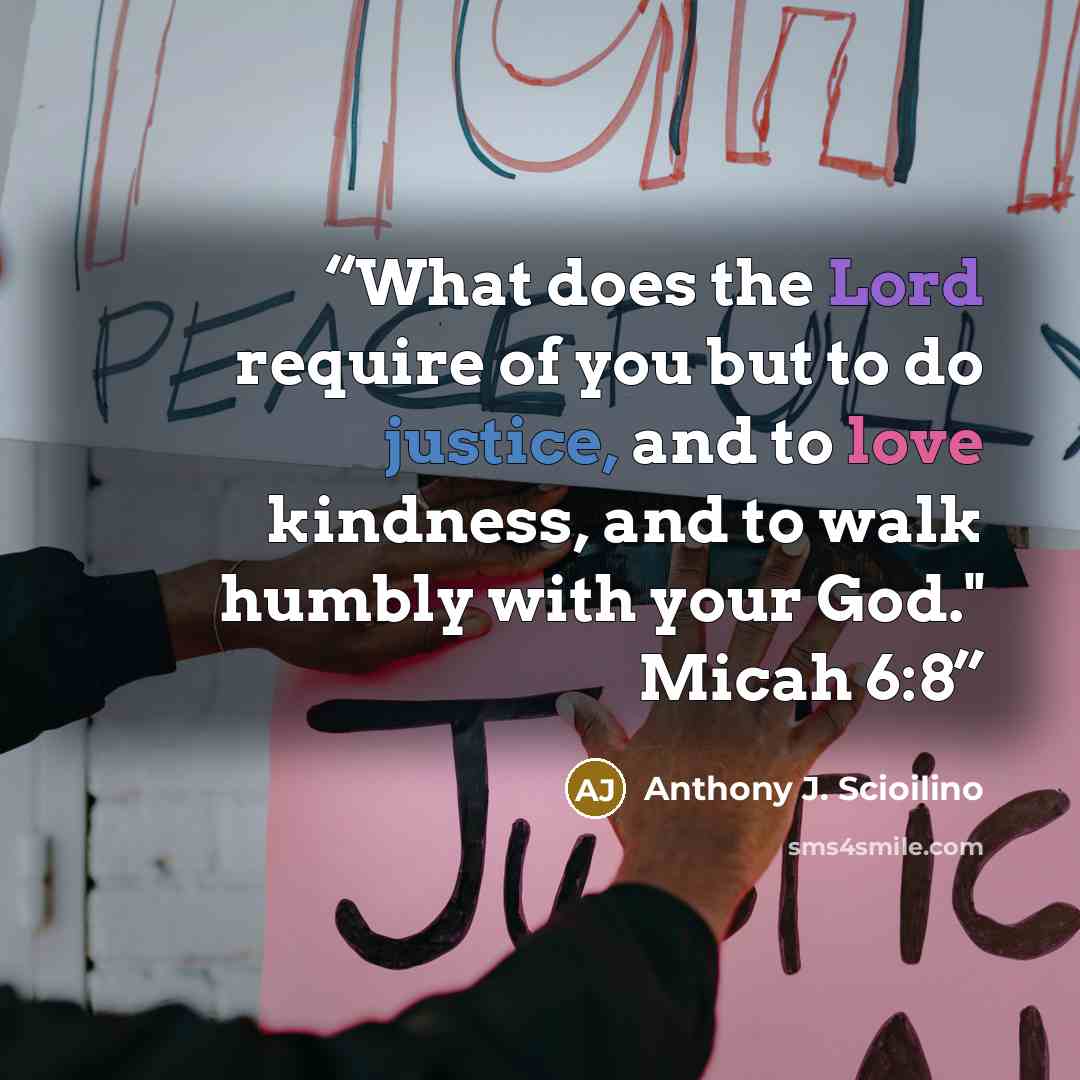 “What does the Lord require of you but to do justice, and to love kindness, and to walk humbly with your God." Micah 6:8” quote by Anthony J. Scioilino
