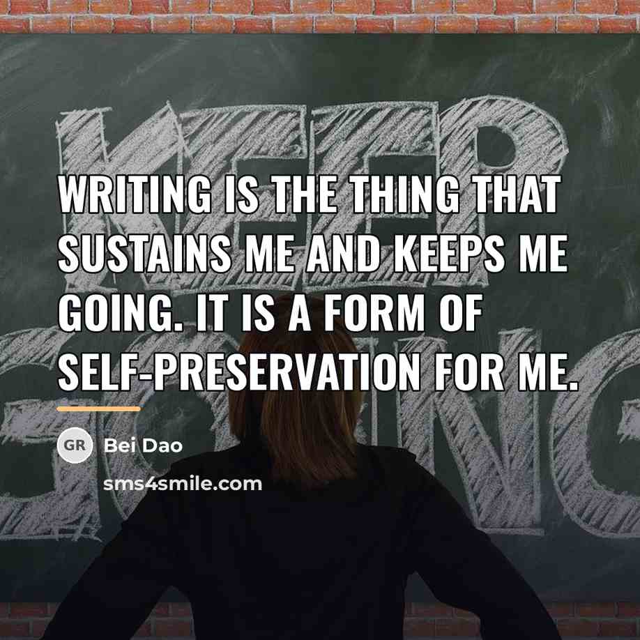“Writing is the thing that sustains me and keeps me…” quote by Bei Dao