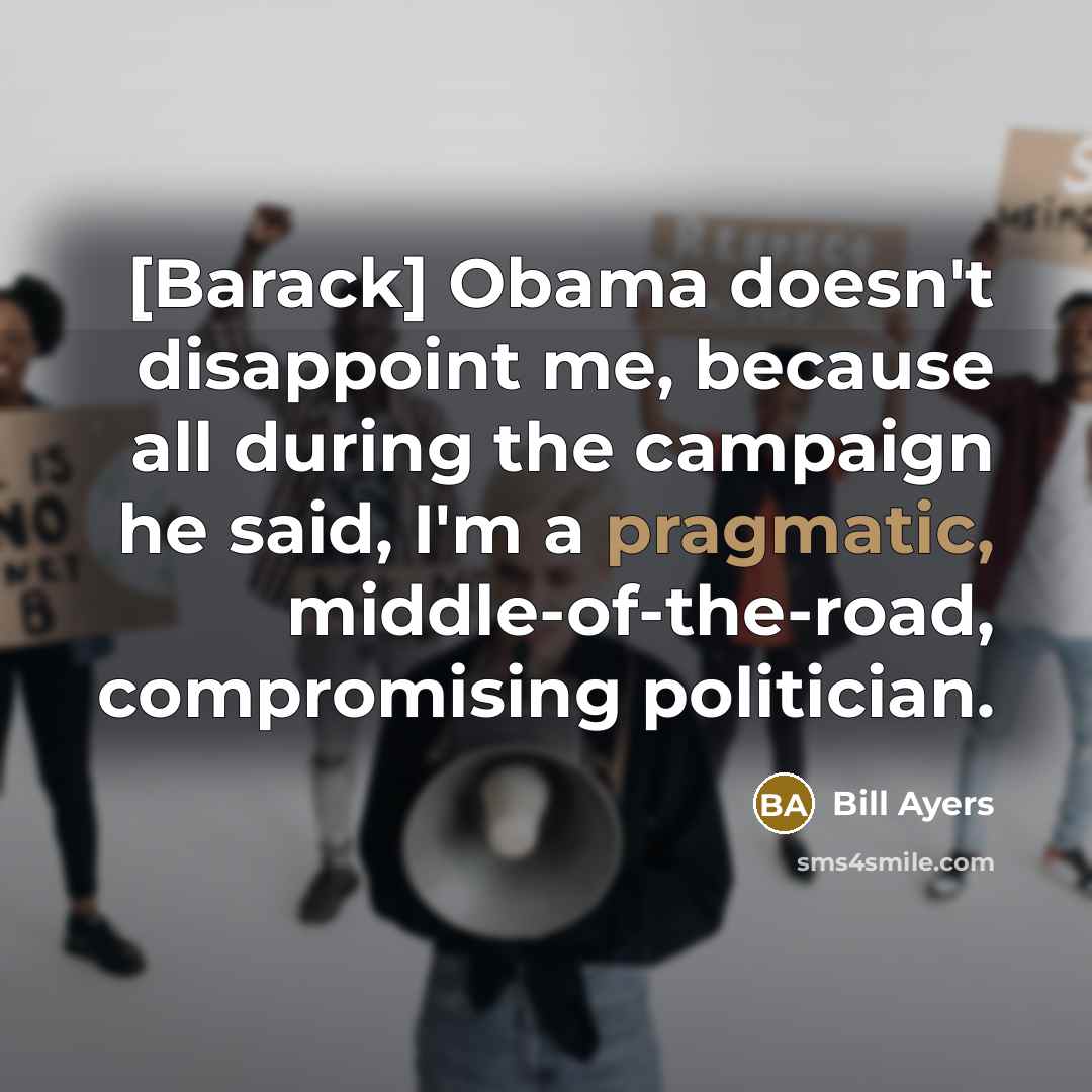 “[Barack] Obama doesn't disappoint me, because all during the campaign…” quote by Bill Ayers