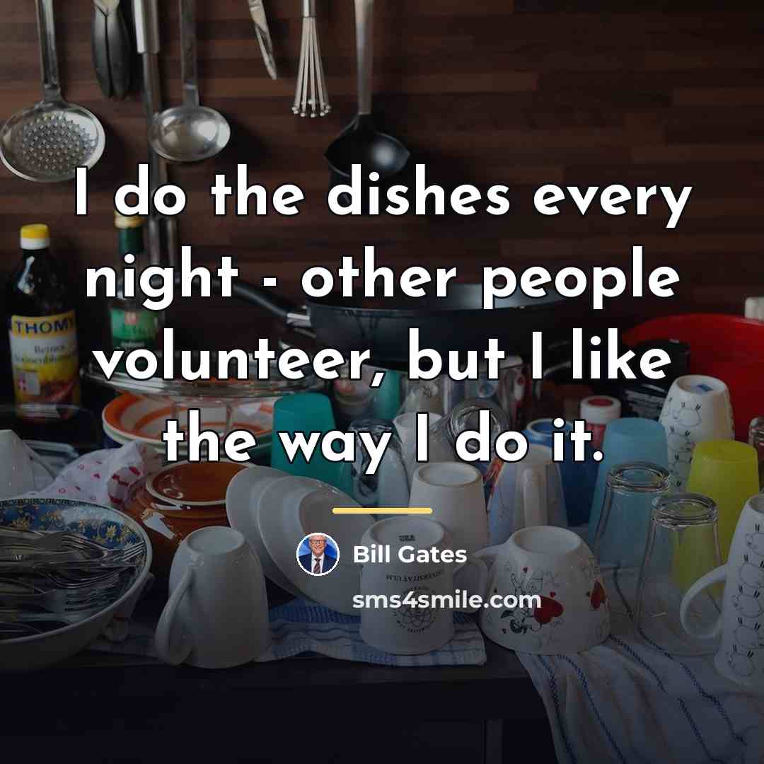 “I do the dishes every night - other people volunteer,…” quote by Bill Gates