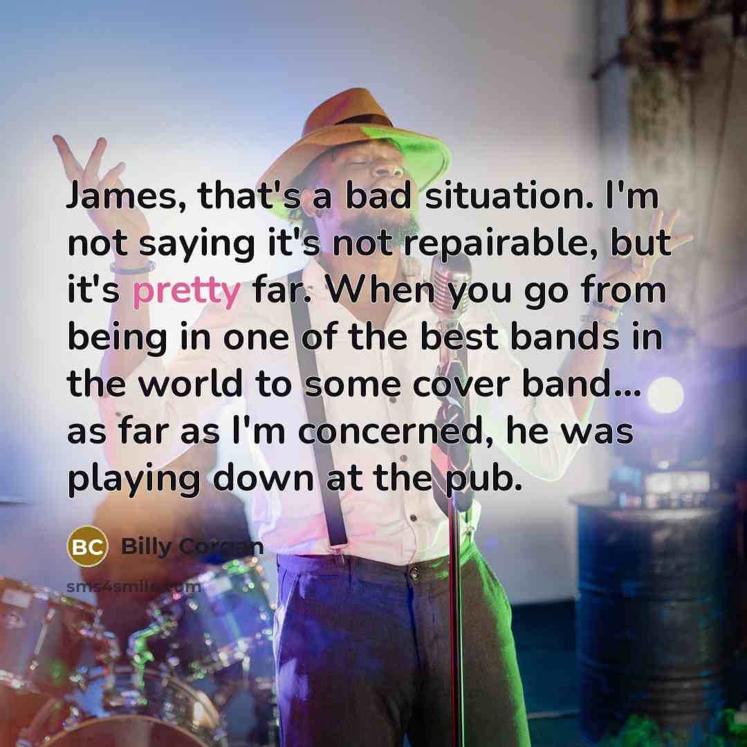 “James, that's a bad situation. I'm not saying it's not…” quote by Billy Corgan